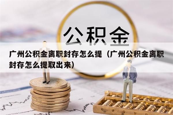 北京公积金离职封存怎么提（北京公积金离职封存怎么提取出来）